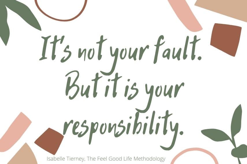 Quote: It's not your fault. But it is your responsibility. 