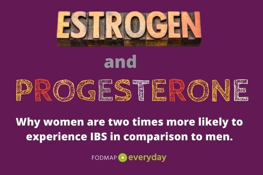 Estrogen and Progesterone - Do Hormones Affect Women & Men Differently? Yes, there is strong evidence that gender plays an important role in the development, primary symptoms, incidence, and treatment options for IBS. Women are two times more likely to experience IBS in comparison to men. 